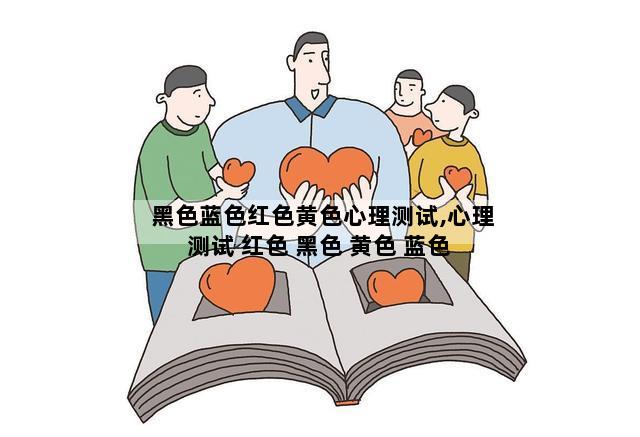 黑色蓝色红色黄色心理测试,心理测试 红色 黑色 黄色 蓝色 白色 绿色分别是什么